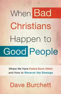 Când creștinii răi se întâmplă oamenilor buni: Unde am eșuat unii față de alții și cum să inversăm daunele - When Bad Christians Happen to Good People: Where We Have Failed Each Other and How to Reverse the Damage