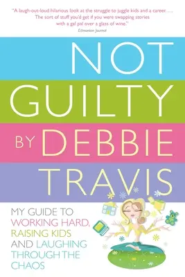 Nu sunt vinovat: Ghidul meu pentru a munci din greu, a crește copii și a râde prin haos - Not Guilty: My Guide to Working Hard, Raising Kids and Laughing Through the Chaos