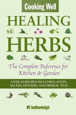 Gătit bine: Ierburi vindecătoare: The Complete Reference for Kitchen & Garden Featuring Over 50 Recipes Including Soups, Salads, Dinners and Herbal Teas - Cooking Well: Healing Herbs: The Complete Reference for Kitchen & Garden Featuring Over 50 Recipes Including Soups, Salads, Dinners and Herbal Teas