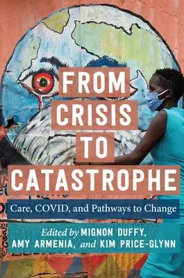 De la criză la catastrofă: Îngrijirea, Covid și căile către schimbare - From Crisis to Catastrophe: Care, Covid, and Pathways to Change