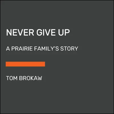 Never Give Up: Povestea unei familii din preerie - Never Give Up: A Prairie Family's Story