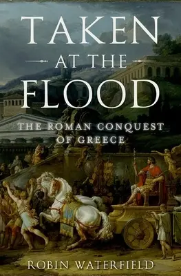 Luată la potop: Cucerirea Greciei de către romani - Taken at the Flood: The Roman Conquest of Greece