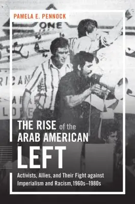 Ascensiunea stângii arabo-americane: activiști, aliați și lupta lor împotriva imperialismului și rasismului, anii 1960-1980 - The Rise of the Arab American Left: Activists, Allies, and Their Fight against Imperialism and Racism, 1960s-1980s