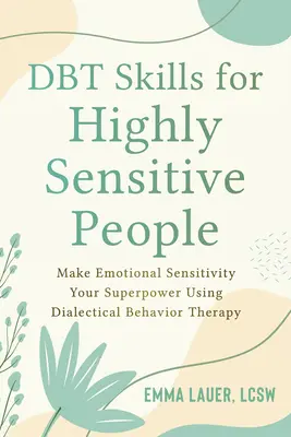 Abilități Dbt pentru persoanele extrem de sensibile: Fă din sensibilitatea emoțională superputerea ta folosind terapia comportamentală dialectică - Dbt Skills for Highly Sensitive People: Make Emotional Sensitivity Your Superpower Using Dialectical Behavior Therapy