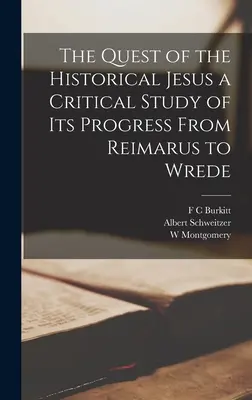 Căutarea lui Iisus istoric - un studiu critic al progresului său de la Reimarus la Wrede - The Quest of the Historical Jesus a Critical Study of its Progress From Reimarus to Wrede