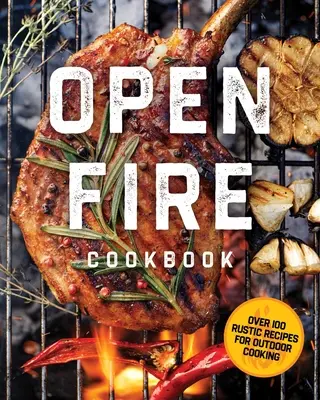 The Open Fire Cookbook: Peste 100 de rețete rustice pentru gătit în aer liber - The Open Fire Cookbook: Over 100 Rustic Recipes for Outdoor Cooking