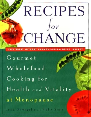 Rețete pentru schimbare - Bucătărie gourmet cu alimente integrale pentru sănătate și vitalitate la menopauză - Recipes for Change - Gourmet Wholefood Cooking for Health and Vitality at Menopause