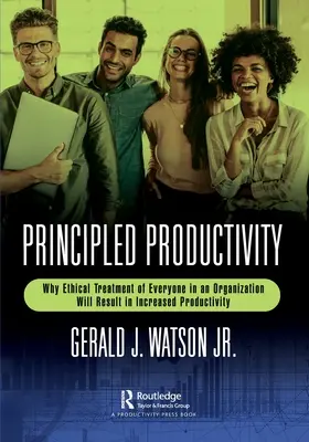 Productivitatea bazată pe principii: De ce tratamentul etic al tuturor membrilor unei organizații va duce la creșterea productivității - Principled Productivity: Why Ethical Treatment of Everyone in an Organization Will Result in Increased Productivity