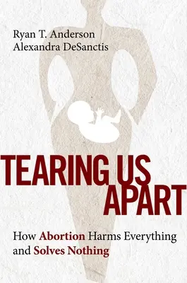 Tearing Us Apart: Cum avortul dăunează la tot și nu rezolvă nimic - Tearing Us Apart: How Abortion Harms Everything and Solves Nothing