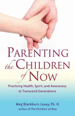 Educația copiilor de acum: Practicarea sănătății, spiritului și conștiinței pentru a transcende generațiile - Parenting the Children of Now: Practicing Health, Spirit, and Awareness to Transcend Generations