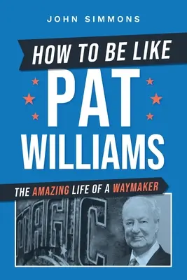 Cum să fii ca Pat Williams: Viața uimitoare a unui deschizător de drumuri - How to Be Like Pat Williams: The Amazing Life of a Waymaker