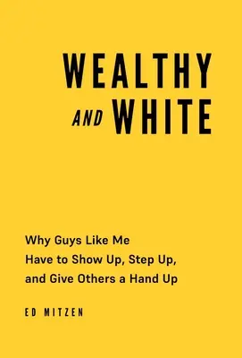 Wealthy and White: De ce băieții ca mine trebuie să apară, să se implice și să le dea celorlalți o mână de ajutor - Wealthy and White: Why Guys Like Me Have to Show Up, Step Up, and Give Others a Hand Up