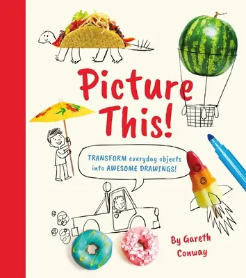 Imaginează asta! Transformați obiectele de zi cu zi în desene uimitoare! - Picture This!: Transform Everyday Objects Into Awesome Drawings!