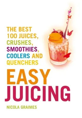 Easy Juicing: Cele mai bune 100 de sucuri, piureuri, smoothie-uri, răcoritoare și energizante - Easy Juicing: The Best 100 Juices, Crushes, Smoothies, Coolers and Quenchers
