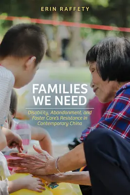 Families We Need: Dizabilitatea, abandonul și rezistența îngrijirii adoptive în China contemporană - Families We Need: Disability, Abandonment, and Foster Care's Resistance in Contemporary China