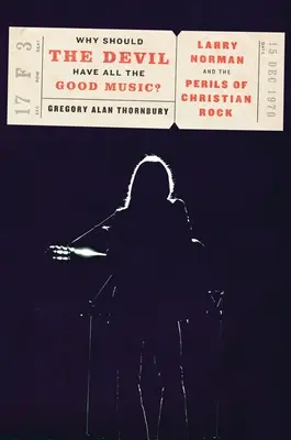 De ce ar trebui să aibă diavolul toată muzica bună? Larry Norman and the Perils of Christian Rock - Why Should the Devil Have All the Good Music?: Larry Norman and the Perils of Christian Rock