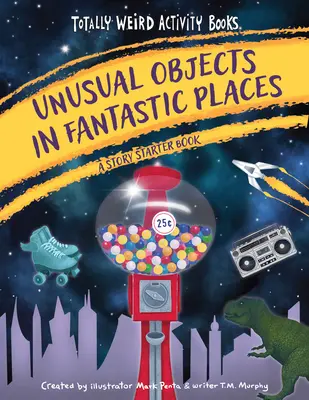 Obiecte neobișnuite în locuri fantastice: O carte de început de poveste - Unusual Objects in Fantastic Places: A Story Starters Book