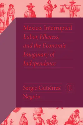 Mexic, întrerupt: Munca, lenea și imaginarul economic al independenței - Mexico, Interrupted: Labor, Idleness, and the Economic Imaginary of Independence