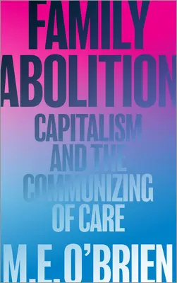 Abolirea familiei: Capitalismul și comunizarea îngrijirii - Family Abolition: Capitalism and the Communizing of Care