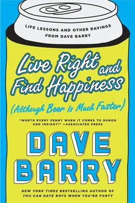 Trăiește corect și găsește fericirea (deși berea este mult mai rapidă): Lecții de viață și alte răbufniri de la Dave Barry - Live Right and Find Happiness (Although Beer Is Much Faster): Life Lessons and Other Ravings from Dave Barry