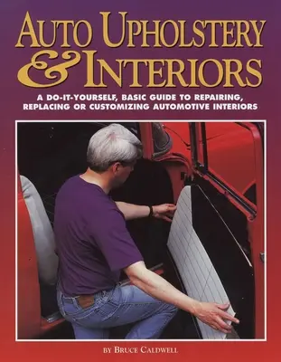Tapițerie și interioare auto: Un ghid de bază pentru repararea, înlocuirea sau personalizarea interioarelor auto, de tip Do-It-Yourself - Auto Upholstery & Interiors: A Do-It-Yourself, Basic Guide to Repairing, Replacing, or Customizing Automotive Interiors