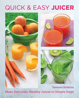 Rețete de sucuri rapide și ușoare: Faceți sucuri delicioase și sănătoase în pași simpli - Quick and Easy Juicing Recipes: Make Delicious, Healthy Juices in Simple Steps