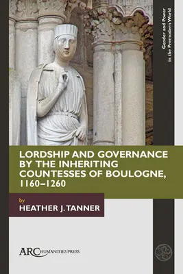 Stăpânirea și guvernarea de către contesele moștenitoare din Boulogne, 1160-1260 - Lordship and Governance by the Inheriting Countesses of Boulogne, 1160-1260