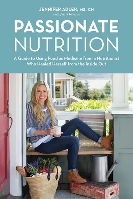 Nutriție pasională: Ghid de utilizare a alimentelor ca medicament de la un nutriționist care s-a vindecat din interior spre exterior - Passionate Nutrition: A Guide to Using Food as Medicine from a Nutritionist Who Healed Herself from the Inside Out