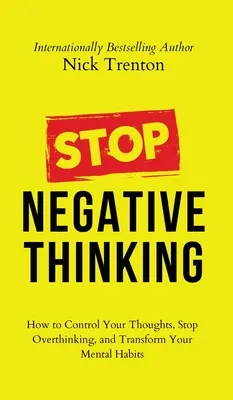Stop gândirii negative: Cum să vă controlați gândurile, să nu mai gândiți prea mult și să vă transformați obiceiurile mentale - Stop Negative Thinking: How to Control Your Thoughts, Stop Overthinking, and Transform Your Mental Habits