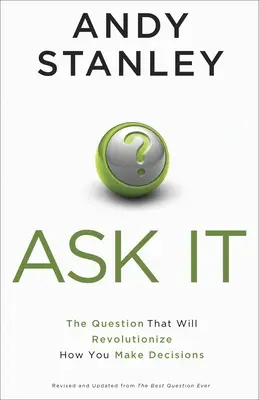 Ask It: Întrebarea care va revoluționa modul în care iei decizii: The Question That Will Revolutionize How You Make Decisions - Ask It: The Question That Will Revolutionize How You Make Decisions
