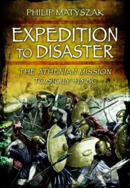 Expediție spre dezastru: Misiunea ateniană în Sicilia 415 î.Hr. - Expedition to Disaster: The Athenian Mission to Sicily 415 BC