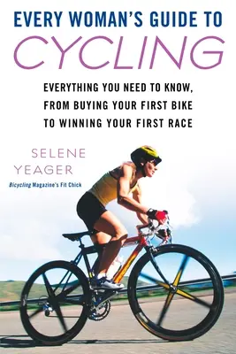 Every Woman's Guide to Cycling: Tot ce trebuie să știți, de la cumpărarea primei biciclete la câștigarea primei curse - Every Woman's Guide to Cycling: Everything You Need to Know, from Buying Your First Bike to Winning Your First Race