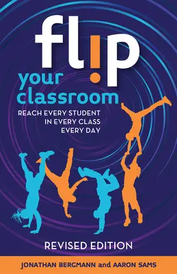 Flip Your Classroom, Ediție revizuită: Ajungeți la fiecare elev din fiecare clasă, în fiecare zi - Flip Your Classroom, Revised Edition: Reach Every Student in Every Class Every Day