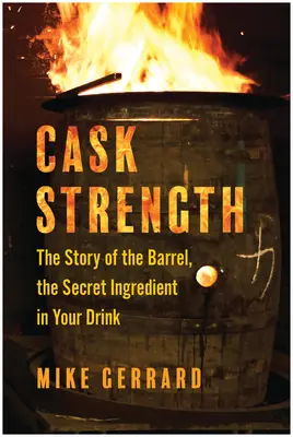 Puterea butoiului: The Story of the Barrel, the Secret Ingredient in Your Drink - Cask Strength: The Story of the Barrel, the Secret Ingredient in Your Drink
