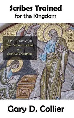 Scribi pregătiți pentru Împărăție: O pre-gramă pentru greaca din Noul Testament ca disciplină spirituală - Scribes Trained for the Kingdom: A Pre-Grammar for New Testament Greek as a Spiritual Discipline