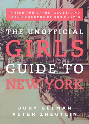 The Unofficial Girls Guide to New York: Inside the Cafes, Clubs, and Neighborhoods of Hbo's Girls