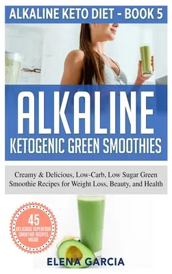 Smoothie-uri verzi ketogenice alcaline: Creamy & Delicious, Low-Carb, Low Sugar Green Smoothie Recipes pentru pierderea în greutate, frumusețe și sănătate - Alkaline Ketogenic Green Smoothies: Creamy & Delicious, Low-Carb, Low Sugar Green Smoothie Recipes for Weight Loss, Beauty and Health