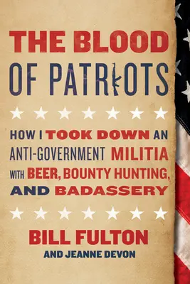The Blood of Patriots: Cum am doborât o miliție antiguvernamentală cu bere, vânătoare de recompense și brutalitate - The Blood of Patriots: How I Took Down an Anti-Government Militia with Beer, Bounty Hunting, and Badassery