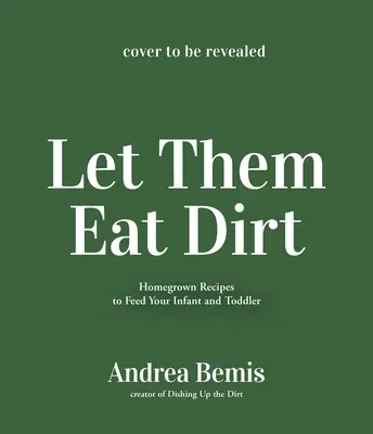 Lasă-i să mănânce murdărie: Hrană pentru bebeluși făcută în casă pentru a-ți hrăni familia - Let Them Eat Dirt: Homemade Baby Food to Nourish Your Family