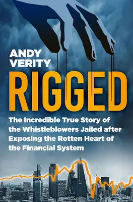 Rigged: Incredibila poveste adevărată a denunțătorilor închiși după ce au expus inima putredă a sistemului financiar - Rigged: The Incredible True Story of the Whistleblowers Jailed After Exposing the Rotten Heart of the Financial System