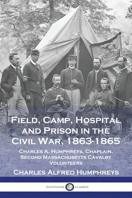 Câmp, tabără, spital și închisoare în Războiul Civil, 1863-1865: Charles A. Humphreys, capelan, al doilea voluntar de cavalerie din Massachusetts - Field, Camp, Hospital and Prison in the Civil War, 1863-1865: Charles A. Humphreys, Chaplain, Second Massachusetts Cavalry Volunteers