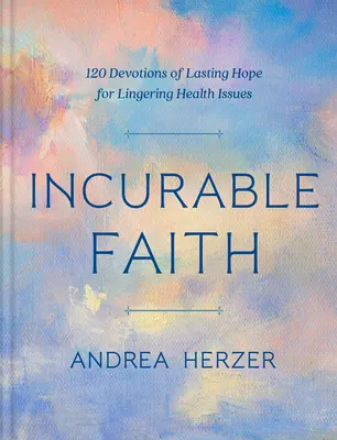 Credință incurabilă: 120 de devoțiuni de speranță durabilă pentru problemele de sănătate persistente - Incurable Faith: 120 Devotions of Lasting Hope for Lingering Health Issues