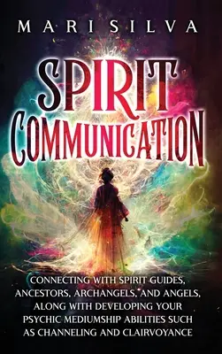 Comunicarea cu spiritele: Conectarea cu ghizii spirituali, strămoșii, arhanghelii și îngerii, împreună cu dezvoltarea capacității de mediumnitate psihică - Spirit Communication: Connecting with Spirit Guides, Ancestors, Archangels, and Angels, along with Developing Your Psychic Mediumship Abilit