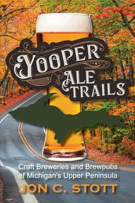 Yooper Ale Trails: Craft Breweries și Brewpubs din Peninsula Superioară a statului Michigan - Yooper Ale Trails: Craft Breweries and Brewpubs of Michigan's Upper Peninsula