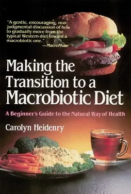 Tranziția la o dietă macrobiotică: Ghidul începătorului pentru calea naturală a sănătății - Making the Transition to a Macrobiotic Diet: A Beginner's Guide to the Natural Way of Health