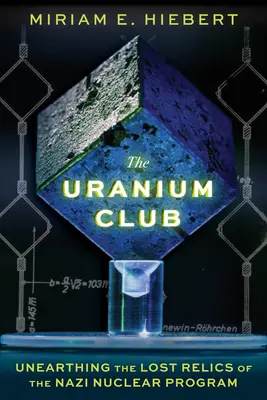 Clubul Uraniului: Descoperirea relicvelor pierdute ale programului nuclear nazist - The Uranium Club: Unearthing the Lost Relics of the Nazi Nuclear Program