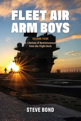 Fleet Air Arm Boys: Volumul patru: O viață întreagă de amintiri de pe puntea de zbor - Fleet Air Arm Boys: Volume Four: A Lifetime of Reminiscences from the Flight Deck