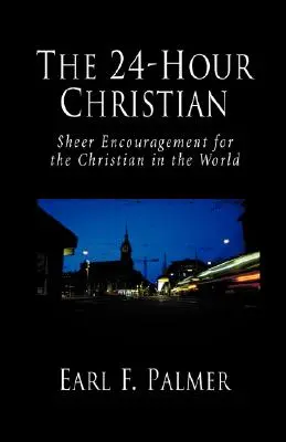 Creștinul de 24 de ore: Încurajare pură pentru creștinul din lume (The 24-Hour Christian: Sheer Encouragement for the Christian in the World) - The 24-Hour Christian: Sheer Encouragement for the Christian in the World