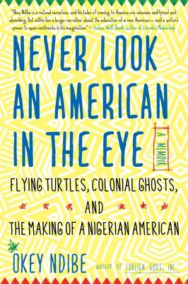 Niciodată să nu privești un american în ochi: A Memoir of Flying Turtles, Colonial Ghosts, and the Making of a Nigerian American - Never Look an American in the Eye: A Memoir of Flying Turtles, Colonial Ghosts, and the Making of a Nigerian American
