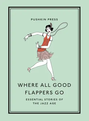 Where All Good Flappers Go: Povești esențiale ale Epocii Jazzului - Where All Good Flappers Go: Essential Stories of the Jazz Age